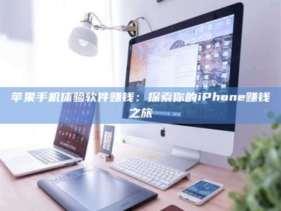 滨州苹果手机体验软件赚钱：探索你的iPhone赚钱之旅