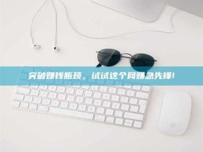 滨州突破赚钱瓶颈，试试这个网赚急先锋!