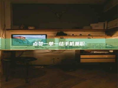 滨州点赞一单一结手机兼职