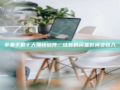 滨州苹果手机十大赚钱软件：让你的闲置时间变收入