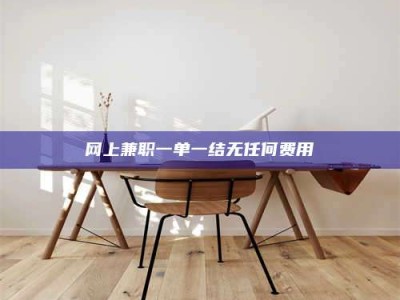 滨州网上兼职一单一结无任何费用