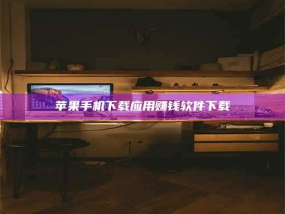 滨州苹果手机下载应用赚钱软件下载