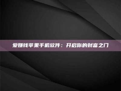 滨州爱赚钱苹果手机软件：开启你的财富之门