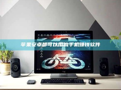 滨州苹果安卓都可以用的手机赚钱软件