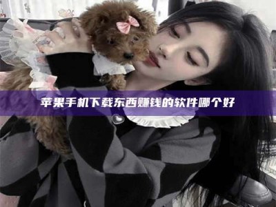 滨州苹果手机下载东西赚钱的软件哪个好