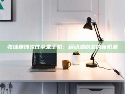 滨州收徒赚钱软件苹果手机：移动端创业的新机遇